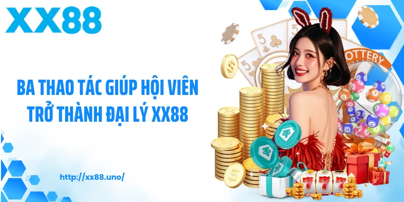 Ba thao tác giúp hội viên trở thành đại lý XX88