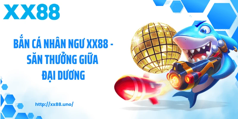 Bắn Cá Nhân Ngư XX88 - Săn Thưởng Giữa Đại Dương