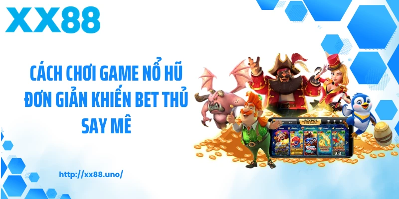 Cách chơi game nổ hũ đơn giản khiến bet thủ say mê