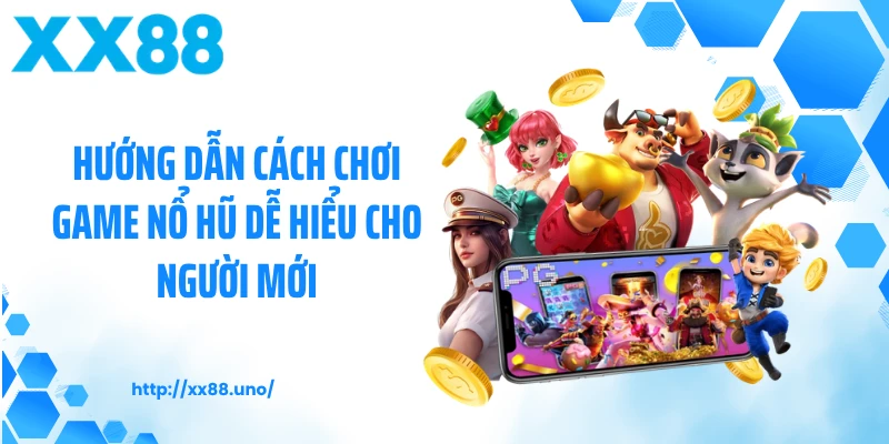 Hướng Dẫn Cách Chơi Game Nổ Hũ Dễ Hiểu Cho Người Mới