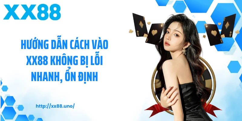 Hướng Dẫn Cách Vào XX88 Không Bị Lỗi Nhanh, Ổn Định