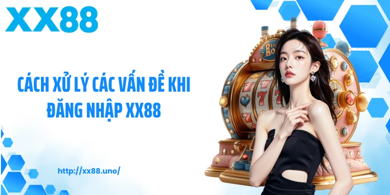 Cách xử lý các vấn đề khi đăng nhập XX88
