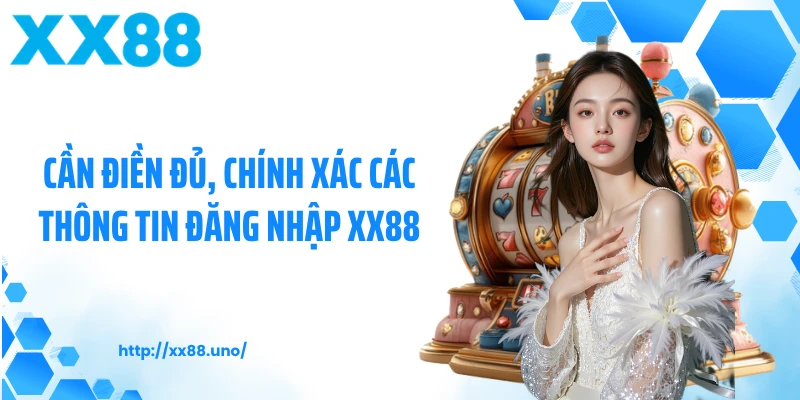 Cần điền đủ, chính xác các thông tin đăng nhập XX88