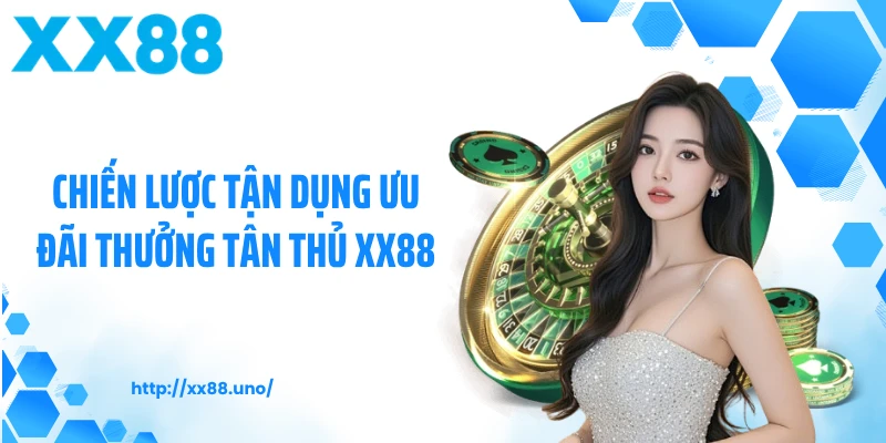 Chiến lược tận dụng ưu đãi thưởng tân thủ XX88