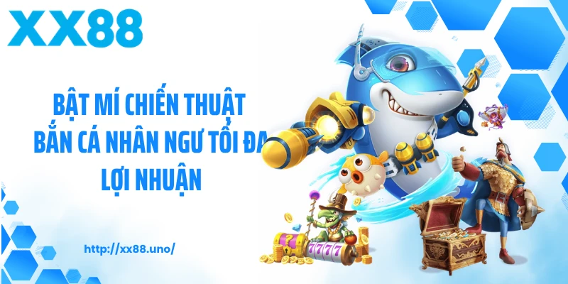 Bật mí chiến thuật bắn cá nhân ngư tối đa lợi nhuận