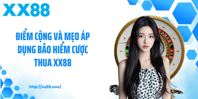 Điểm cộng và mẹo áp dụng bảo hiểm cược thua XX88