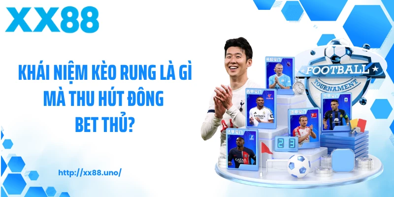 Khái niệm kèo rung là gì mà thu hút đông bet thủ?