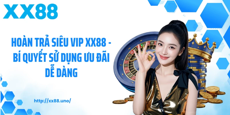 Hoàn Trả Siêu Vip XX88 - Bí Quyết Sử Dụng Ưu Đãi Dễ Dàng