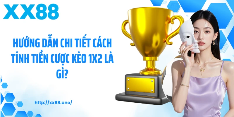 Hướng dẫn chi tiết cách tính tiền cược kèo 1x2 là gì?