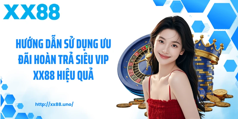 Hướng dẫn sử dụng ưu đãi hoàn trả siêu vip XX88 hiệu quả