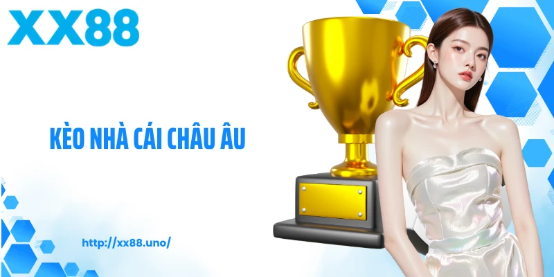 Kèo Nhà Cái Châu Âu: Bí Kíp Hiểu Nhanh, Chơi Chuẩn, Thắng To