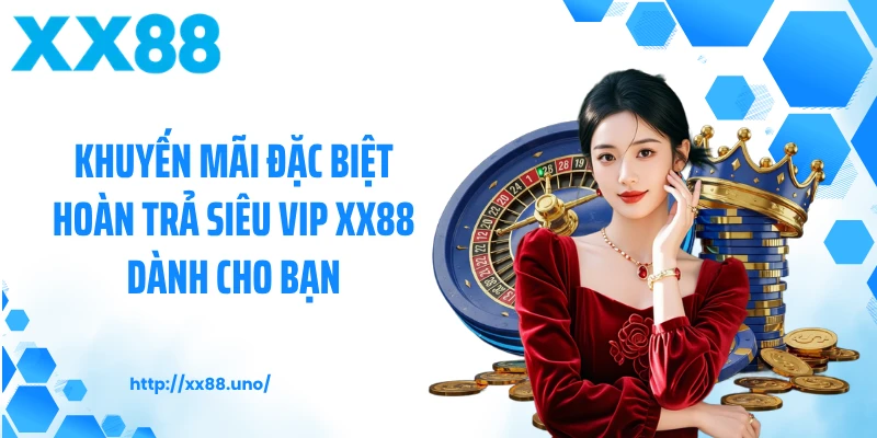 Khuyến mãi đặc biệt hoàn trả siêu vip XX88 dành cho bạn