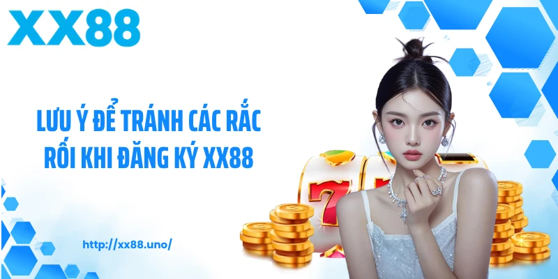 Lưu ý để tránh các rắc rối khi đăng ký XX88