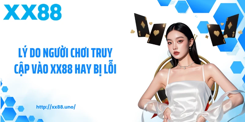 Lý do người chơi truy cập vào XX88 hay bị lỗi