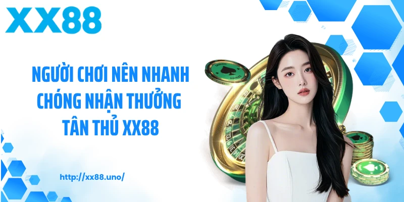 Người chơi nên nhanh chóng nhận thưởng tân thủ XX88