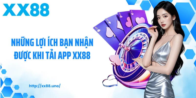 Những lợi ích bạn nhận được khi tải app XX88