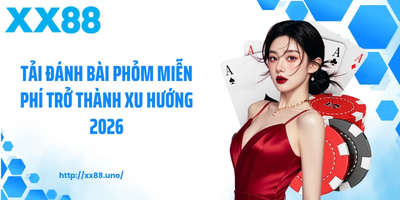 Tải đánh bài phỏm miễn phí trở thành xu hướng 2026