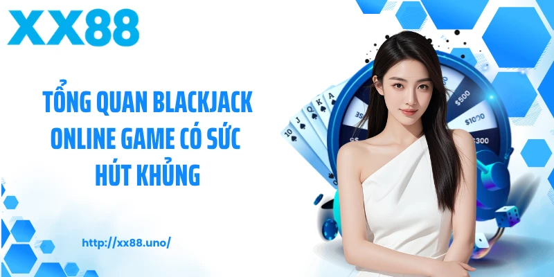 Tổng quan blackjack online game có sức hút khủng