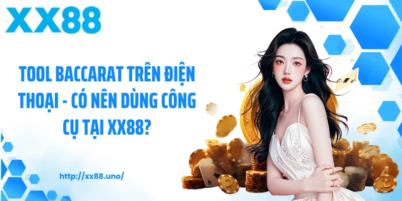 Tool Baccarat Trên Điện Thoại - Có Nên Dùng Công Cụ Tại XX88?