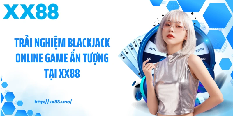 Trải nghiệm blackjack online game ấn tượng tại XX88